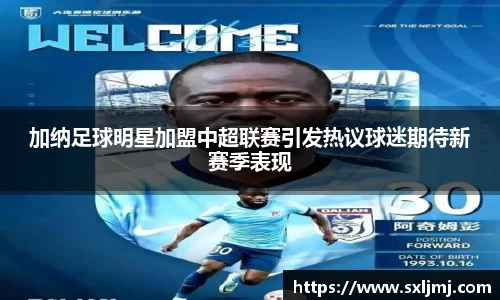 加纳足球明星加盟中超联赛引发热议球迷期待新赛季表现