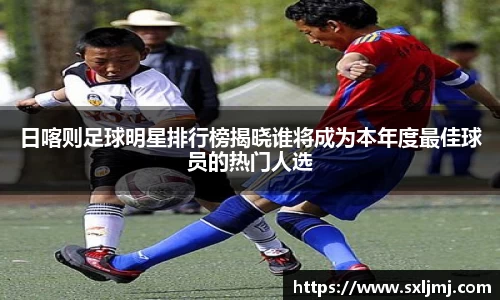 日喀则足球明星排行榜揭晓谁将成为本年度最佳球员的热门人选