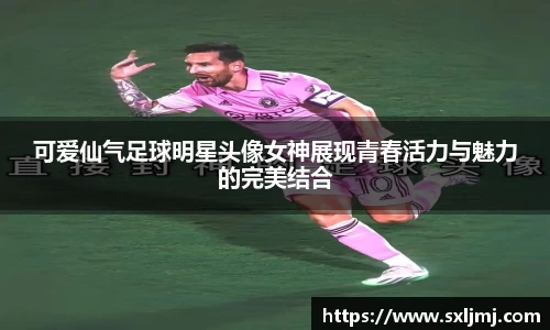 可爱仙气足球明星头像女神展现青春活力与魅力的完美结合