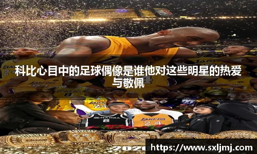 科比心目中的足球偶像是谁他对这些明星的热爱与敬佩