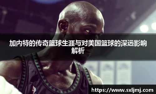 加内特的传奇篮球生涯与对美国篮球的深远影响解析
