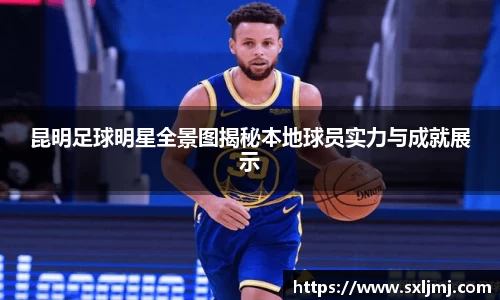 昆明足球明星全景图揭秘本地球员实力与成就展示